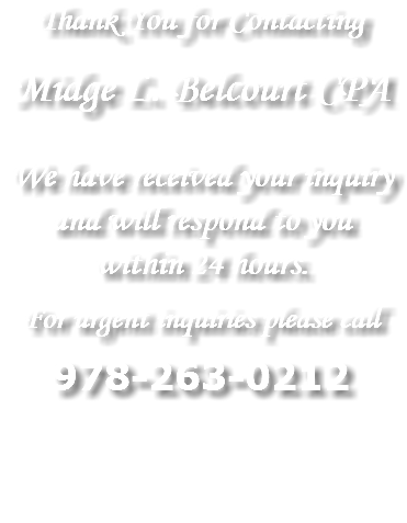 Thank You for Contacting Midge L. Belcourt CPA We have received your inquiry and will respond to you within 24 hours. For urgent inquiries please call 978-263-0212 
